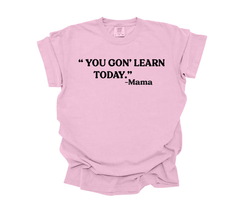 Mama's Words of Wisdom: Adult - "You gon' learn today" ( Comfort Colors T-shirt )