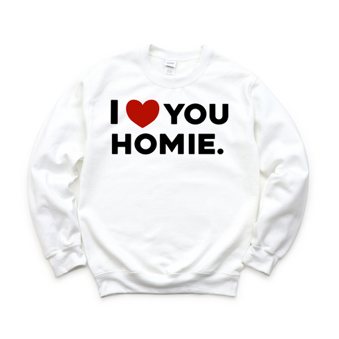 I love you homie sweatshirts
