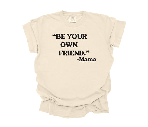 Mama's Words of Wisdom: Adult - " Be your own friend " ( Comfort Colors T-shirt )