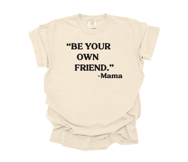 Mama's Words of Wisdom: Adult - " Be your own friend " ( Comfort Colors T-shirt )